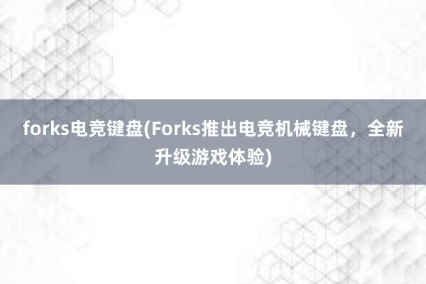 forks电竞键盘(Forks推出电竞机械键盘，全新升级游戏体验)