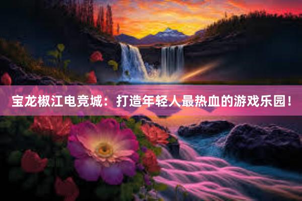 宝龙椒江电竞城：打造年轻人最热血的游戏乐园！