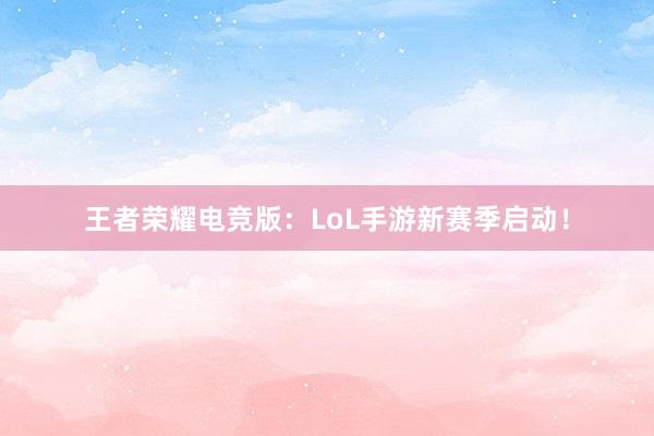 王者荣耀电竞版：LoL手游新赛季启动！