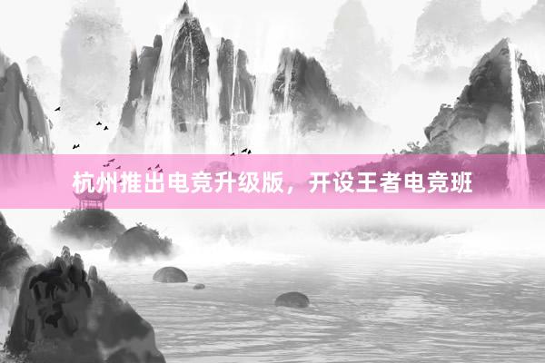 杭州推出电竞升级版，开设王者电竞班