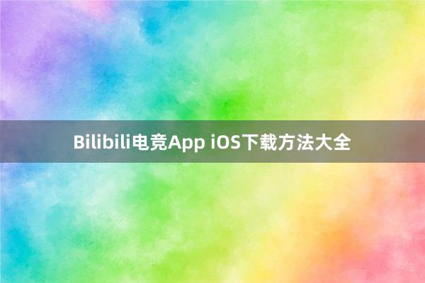 Bilibili电竞App iOS下载方法大全